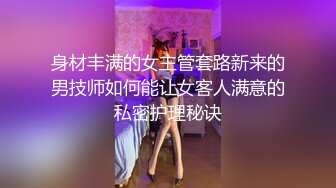 身材丰满的女主管套路新来的男技师如何能让女客人满意的私密护理秘诀