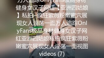 万人追踪OnlyFans极品身材健身女汉子网红【亚洲四姑娘】私拍~疯狂紫薇粉嫩蜜穴展现女人淫荡一面万人追踪OnlyFans极品身材健身女汉子网红亚洲四姑娘私拍疯狂紫薇粉嫩蜜穴展现女人淫荡一面视图videos (7)