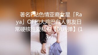 ✨著名P站色情亚裔女星「Raya」OF和大鸡巴白人男友日常硬核性爱私拍【第八弹】(13v)