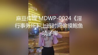 麻豆传媒 MDWP-0024《淫行事务所》上班时间偷摸鲍鱼-项子甯