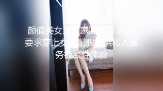 颜值美女上门家政服务 客人要求穿上女仆制服提供私人服务极致性体验