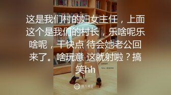 这是我们村的妇女主任，上面这个是我们的村长，乐啥呢乐啥呢，干快点 待会她老公回来了。啥玩意 这就射啦？搞笑hh