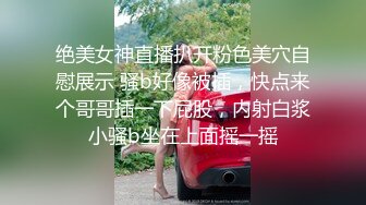 绝美女神直播扒开粉色美穴自慰展示 骚b好像被插，快点来个哥哥插一下屁股，内射白浆小骚b坐在上面摇一摇