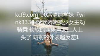 kcf9.com-00后清纯学妹〖wink333〗柔软娇嫩美少女主动骑乘 软软的叫床声太让人上头了 萌萌的外表超反差1