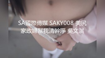 SA國際傳媒 SAKY008 美尻家政婦幫我清幹淨 吳文淇