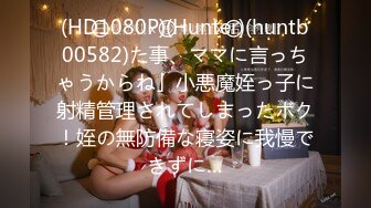 (HD1080P)(Hunter)(huntb00582)た事、ママに言っちゃうからね」小悪魔姪っ子に射精管理されてしまったボク！姪の無防備な寝姿に我慢できずに…