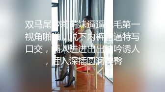 双马尾萝莉萌妹逼逼无毛第一视角啪啪，脱下内裤露逼特写口交，插入进进出出呻吟诱人，后入深插圆润美臀