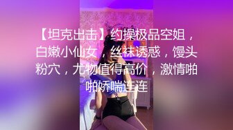 【坦克出击】约操极品空姐，白嫩小仙女，丝袜诱惑，馒头粉穴，尤物值得高价，激情啪啪娇喘连连