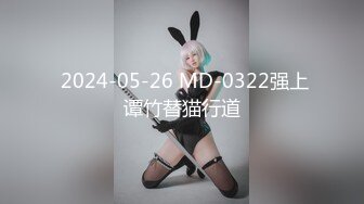  2024-05-26 MD-0322强上谭竹替猫行道