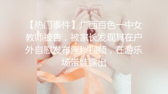 【热门事件】广西百色一中女教师被告，被家长发现其在户外自慰发布淫秽视频，在游乐场带娃露出