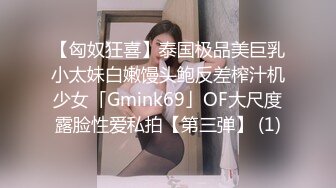 【匈奴狂喜】泰国极品美巨乳小太妹白嫩馒头鲍反差榨汁机少女「Gmink69」OF大尺度露脸性爱私拍【第三弹】 (1)