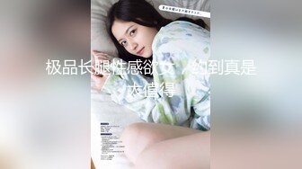 极品长腿性感欲女，约到真是太值得