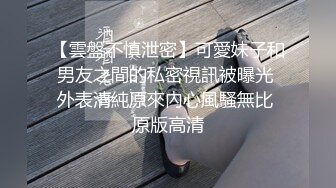 【雲盤不慎泄密】可愛妹子和男友之間的私密視訊被曝光 外表清純原來內心風騷無比 原版高清