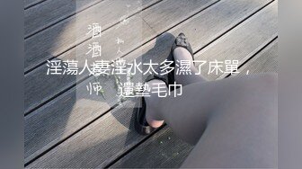 淫蕩人妻淫水太多濕了床單，還墊毛巾