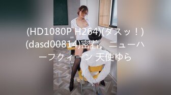 (HD1080P H264)(ダスッ！)(dasd00814)密着。ニューハーフクィーン 天使ゆら