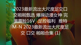 2023最新流出大尺度足交口交啪啪甄选 爆操动漫女神 完美露脸16Vஐ足控福利ஐ推特M-N 2023最新流出大尺度足交 口交 啪啪合集 (1)