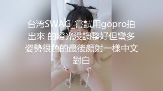 台湾SWAG_嘗試用gopro拍出來 的燈光沒調整好但蠻多姿勢很色的最後顏射一樣中文對白