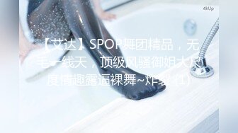 【艾达】SPOP舞团精品，无毛一线天，顶级风骚御姐大尺度情趣露逼裸舞~炸裂 (1)