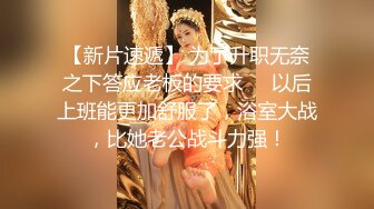 【新片速遞】 为了升职无奈之下答应老板的要求❤️以后上班能更加舒服了，浴室大战，比她老公战斗力强！