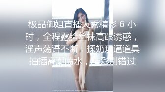 极品御姐直播大秀精彩 6 小时，全程露脸丝袜高跟诱惑，淫声荡语不断，揉奶玩逼道具抽插高潮喷水，精彩别错过