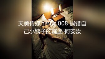 天美传媒 tmbc 008 操错自己小姨子的骚逼 何安汝