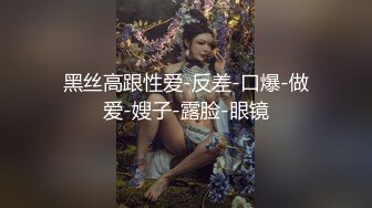 黑丝高跟性爱-反差-口爆-做爱-嫂子-露脸-眼镜