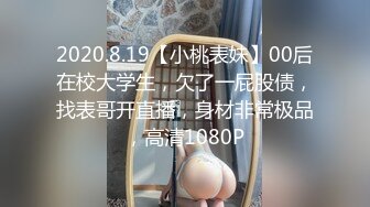 2020.8.19【小桃表妹】00后在校大学生，欠了一屁股债，找表哥开直播，身材非常极品，高清1080P