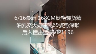 6/16最新 168CM妖艳骚货精油乳交大奶油光69姿势深喉后入撞击猛操VIP1196