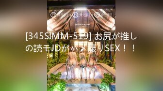 [345SIMM-519] お尻が推しの読モJDがハメ撮りSEX！！