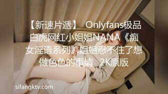 【新速片遞】  Onlyfans极品白虎网红小姐姐NANA《痴女淫语系列》姐姐忍不住了想做色色的事情⭐2K原版