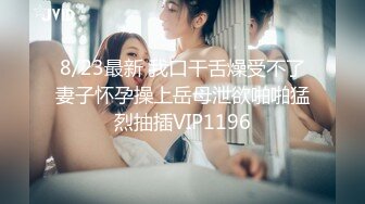 8/23最新 我口干舌燥受不了妻子怀孕操上岳母泄欲啪啪猛烈抽插VIP1196