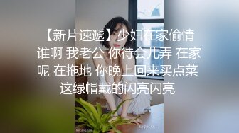 【新片速遞】少妇在家偷情 谁啊 我老公 你待会儿弄 在家呢 在拖地 你晚上回来买点菜 这绿帽戴的闪亮闪亮 