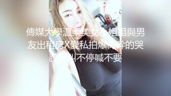 傳媒大學溫柔美女小姐姐與男友出租房X愛私拍爆肏幹的哭腔爹叫不停喊不要