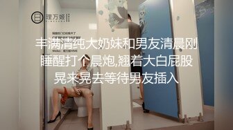 丰满清纯大奶妹和男友清晨刚睡醒打个晨炮,翘着大白屁股晃来晃去等待男友插入