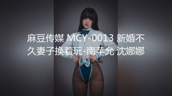 麻豆传媒 MCY-0013 新婚不久妻子换着玩-南芊允 沈娜娜