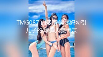 TMG087 白熙雨 淫荡妈勾引儿子的同学 天美传媒