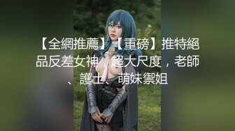 【全網推薦】【重磅】推特絕品反差女神，超大尺度，老師、護士、萌妹禦姐