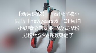 【新片速遞】  ✨泰国淫欲小只马「newyearst6」OF私拍 小妖精全自动亚马逊式操粉男粉丝全程拍摄爽翻了