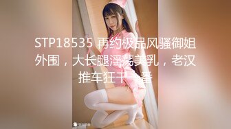 STP18535 再约极品风骚御姐外围，大长腿淫荡美乳，老汉推车狂干一番