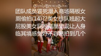 团队成员冒死潜入商场隔板女厕偷拍(14)??美女排队翘起大屁股美女屁股毫厘毕现让人身临其境感觉好不容易拍到几个脸