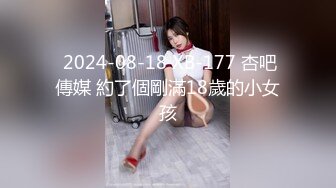  2024-08-18 XB-177 杏吧傳媒 約了個剛滿18歲的小女孩