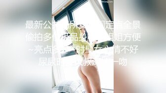 最新公共场所女蹲厕定点全景偸拍多位极品身材小姐姐方便~亮点多多~时髦女心情不好尿尿时被大叔深情一吻