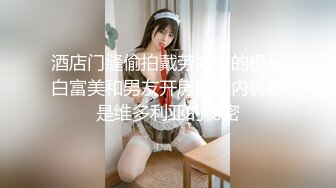 酒店门缝偷拍戴劳力士的极品白富美和男友开房穿的内裤都是维多利亚的秘密