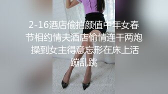 2-16酒店偷拍颜值中年女春节相约情夫酒店偷情连干两炮 操到女主得意忘形在床上活蹦乱跳