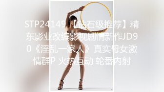 STP24149 【钻石级推荐】精东影业改编影视剧情新作JD90《淫乱一家人》真实母女激情群P 火热互动 轮番内射