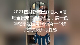 2021四月新流出厕拍大神酒吧全景无门女厕偷拍，清一色年轻小姐姐第16季第一个妹子逼逼微开很性感