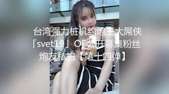 ✨台湾强力桩机约炮王大屌侠「svet19」OF公开募集粉丝炮友私拍【第十四弹】