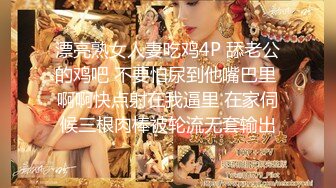 漂亮熟女人妻吃鸡4P 舔老公的鸡吧 不要怕尿到他嘴巴里 啊啊快点射在我逼里 在家伺候三根肉棒被轮流无套输出