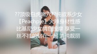 ??顶级白虎嫩穴??纯欲系少女〖Peachpie〗火辣身材性感比基尼少女情色按摩 享受一丝不挂的贴在一起 清纯靓丽