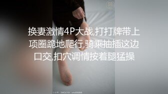 换妻激情4P大战,打打牌带上项圈跪地爬行,骑乘抽插这边口交,扣穴调情按着腿猛操